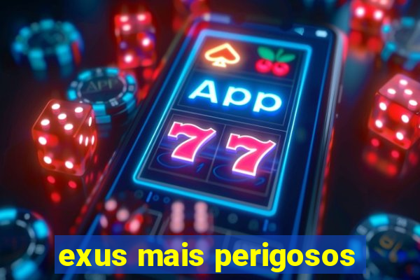 exus mais perigosos